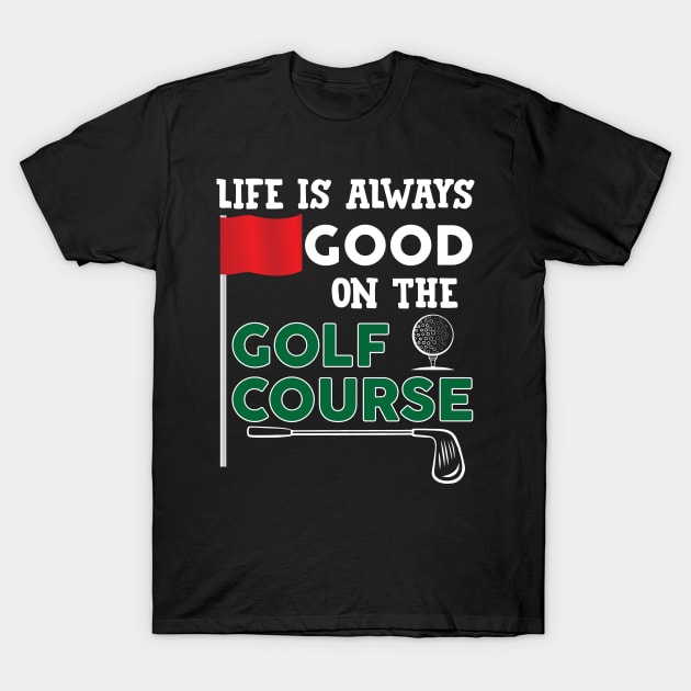 Life Is Good On The Golf Course T-Shirt by TeeShirt_Expressive